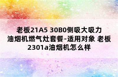 Robam/老板21A5+30B0侧吸大吸力油烟机燃气灶套餐-适用对象 老板2301a油烟机怎么样